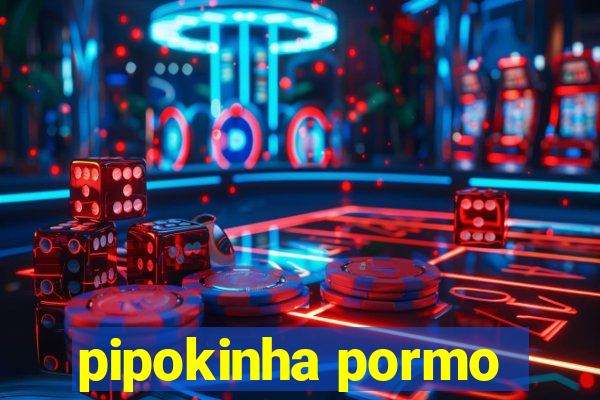 pipokinha pormo